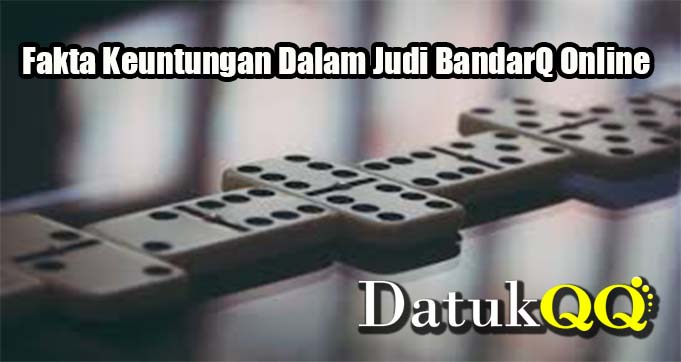 Fakta Keuntungan Dalam Judi BandarQ Online